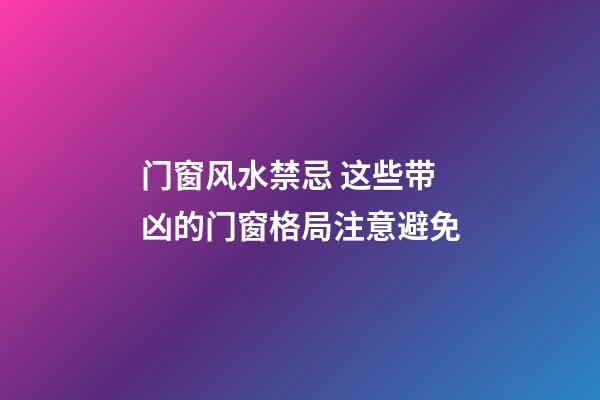门窗风水禁忌 这些带凶的门窗格局注意避免